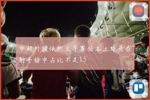 中超外援依然主导赛场本土球员在射手榜中占比不足15