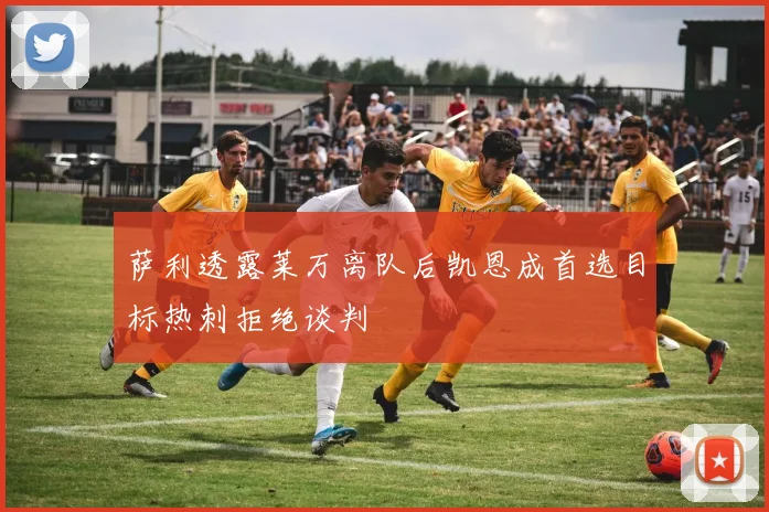 萨利透露莱万离队后凯恩成首选目标热刺拒绝谈判