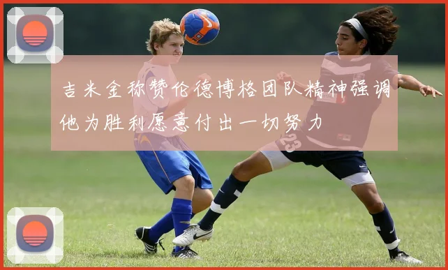 吉米金称赞伦德博格团队精神强调他为胜利愿意付出一切努力