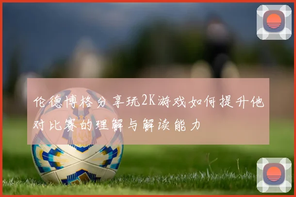 伦德博格分享玩2K游戏如何提升他对比赛的理解与解读能力