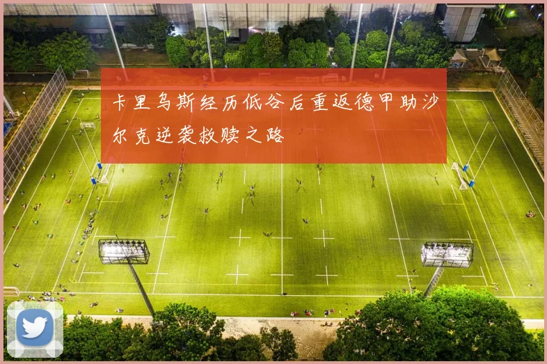 卡里乌斯经历低谷后重返德甲助沙尔克逆袭救赎之路