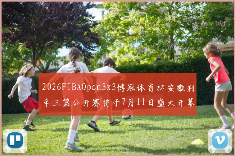 2026FIBAOpen3x3博冠体育杯安徽利辛三篮公开赛将于7月11日盛大开幕