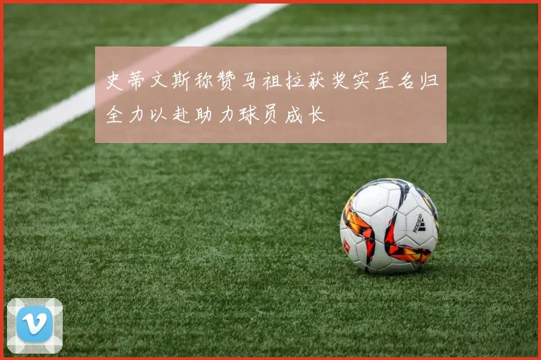 史蒂文斯称赞马祖拉获奖实至名归全力以赴助力球员成长