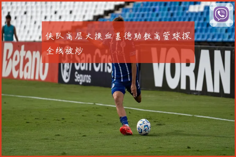 侠队高层大换血基德助教高管球探全线被炒