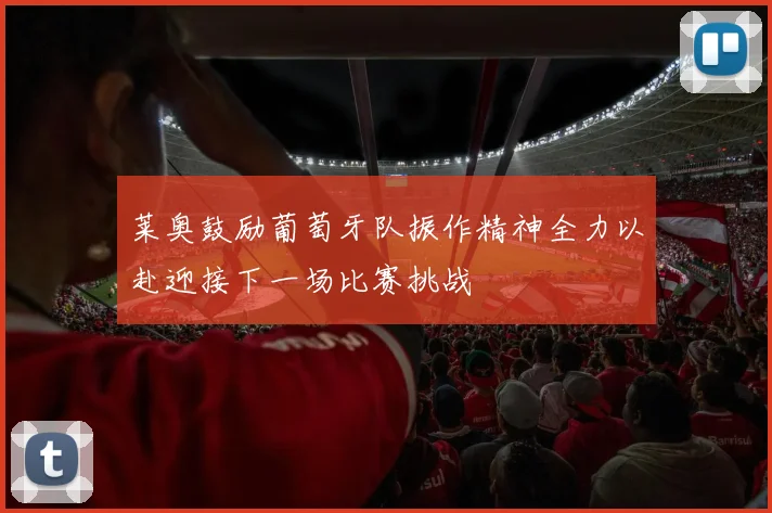 莱奥鼓励葡萄牙队振作精神全力以赴迎接下一场比赛挑战